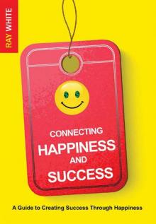 Connecting Happiness and Success_A Guide to Creating Success Through Happiness